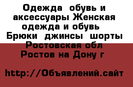 Одежда, обувь и аксессуары Женская одежда и обувь - Брюки, джинсы, шорты. Ростовская обл.,Ростов-на-Дону г.